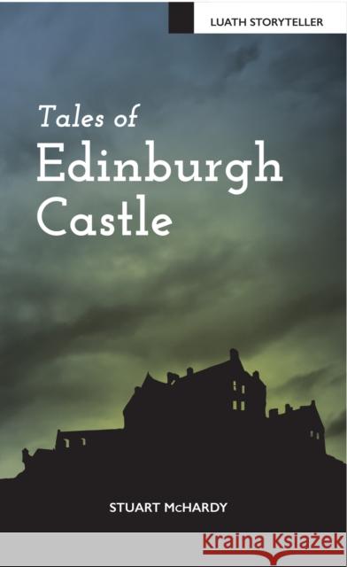 Tales of Edinburgh Castle Stuart McHardy 9781910021767