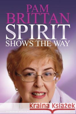Spirit Shows the Way: An Ordinary Woman Blessed With the Most Extraordinary Gift Brittan, Pam 9781910027288