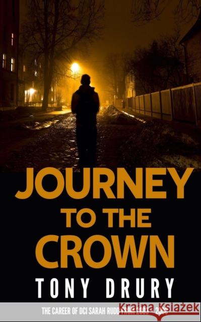 Journey to the Crown: The Career of DCI Sarah Rudd from 2003 - 2008 Tony Drury 9781910040126