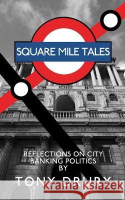 Square Mile Tales: Biographical Memoir From A City Banking Veteran Tony Drury   9781910040461