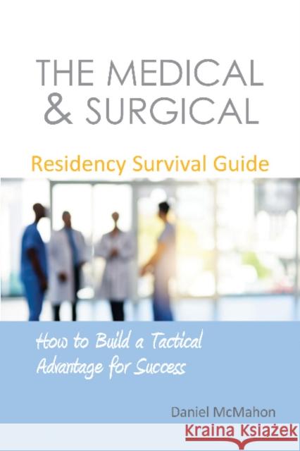 The Medical & Surgical Residency Survival Guide: How to Build a Tactical Advantage for Success Daniel McMahon   9781910079676 TFM Publishing Ltd