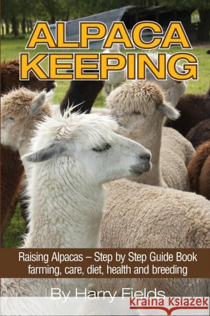 Alpaca Keeping: Raising Alpacas - Step by Step Guide Book... Farming, Care, Diet, Health and Breeding Harry Fields 9781910085264 World Ideas Ltd