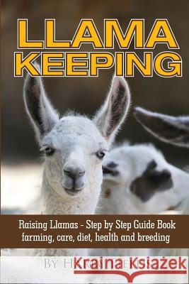Llama Keeping - Raising Llamas - Step by Step Guide Book... Farming, Care, Diet, Health and Breeding Fields, Harry 9781910085370 World Ideas Ltd