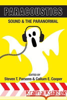 Paracoustics: Sound & the Paranormal Steven T. Parsons, Callum E. Cooper 9781910121320 White Crow Productions