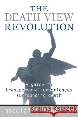The Death View Revolution: A Guide to Transpersonal Experiences Surrounding Death Madelaine, PhD Lawrence 9781910121375 White Crow Books
