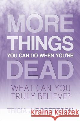 More Things you Can do When You're Dead: What Can You Truly Believe? Tricia J Robertson 9781910121443 White Crow Books