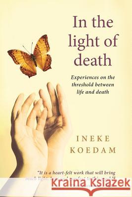 In In the Light of Death: Experiences on the Threshold Between Life and Death Ineke Koedam 9781910121481 White Crow Productions