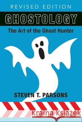 Ghostology: The Art of the Ghost Hunter Steven T Parsons 9781910121726