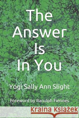 The Answer Is In You Yogi Sally Ann Slight, Ranulph Fiennes 9781910123607