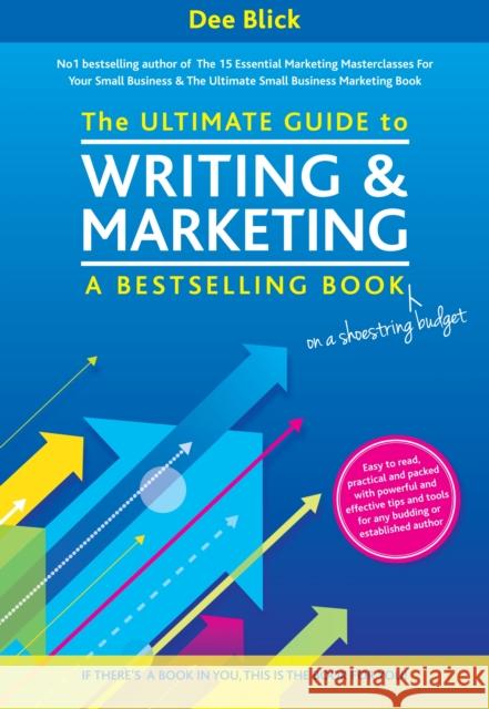 The Ultimate Guide to Writing and Marketing a Bestselling Book - on a Shoestring Budget Dee Blick 9781910125045 Filament Publishing Ltd