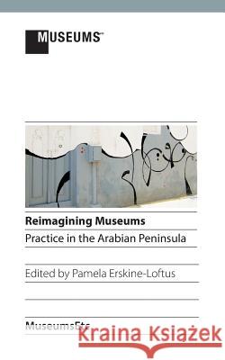 Reimagining Museums: Practice in the Arabian Peninsula Pamela Erskine-Loftus   9781910144190 Museumsetc