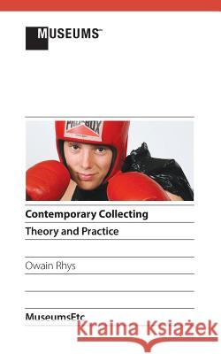 Contemporary Collecting: Theory and Practice Owain Rhys   9781910144312 Museumsetc