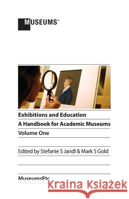 Exhibitions and Education: A Handbook for Academic Museums, Volume One Stefanie S. Jandl Mark S. Gold 9781910144435
