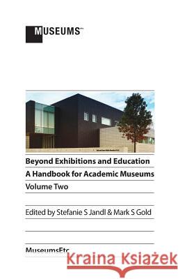 Beyond Exhibitions and Education: A Handbook for Academic Museums, Volume Two Stefanie S. Jandl Mark S. Gold 9781910144466 Museumsetc