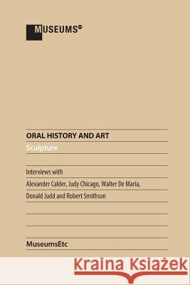 Oral History and Art: Sculpture Alexander Calder Judy Chicago Walter De Maria 9781910144657 Museumsetc