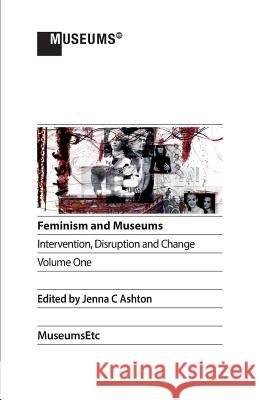 Feminism and Museums: Intervention, Disruption and Change. Volume 1. Jenna C. Ashton 9781910144978 Museumsetc