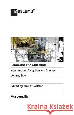 Feminism and Museums: Intervention, Disruption and Change. Volume 2. Jenna C. Ashton 9781910144992 Museumsetc