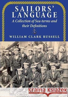 Sailors' Language: A Collection of Sea-terms and their Definitions Clark Russell, William 9781910146132