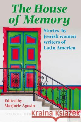 The House of Memory: Stories by Jewish Women Writers of Latin America: 2022 Marjorie Agosin, Elizabeth Rosa Horan, Alison Ridley 9781910146736