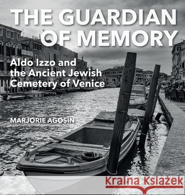 The Guardian of Memory: Aldo Izzo and the Ancient Jewish Cemetery of Venice Marjorie Agosín, Alison Ridley, Samuel Shats 9781910146842