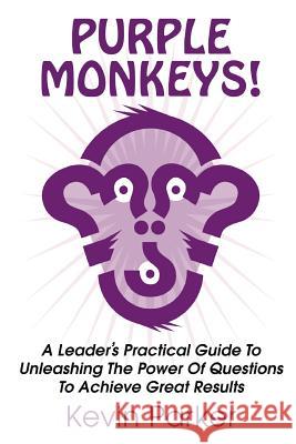 Purple Monkeys! a Leader's Practical Guide to Unleashing the Power of Questions to Achieve Great Results Kevin Parker 9781910162736 New Generation Publishing