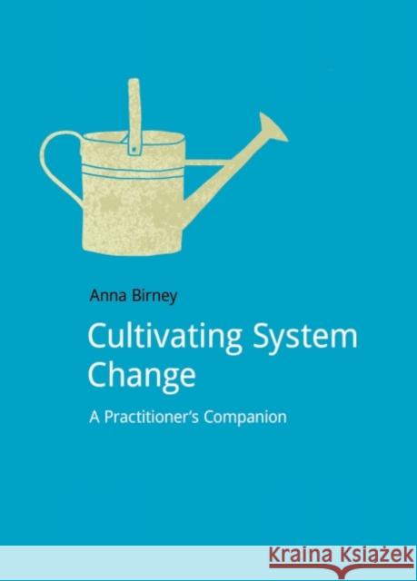 Cultivating System Change: A Practitioner's Companion Anna Birney 9781910174098 Do Sustainability