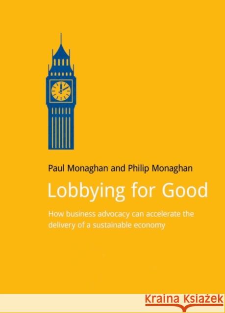 Lobbying for Good: How Business Advocacy Can Accelerate the Delivery of a Sustainable Economy Paul Monaghan Philip E. Monaghan  9781910174128 Do Sustainability