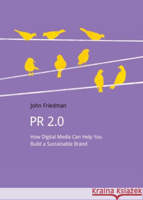 PR 2.0: How Digital Media Can Help You Build a Sustainable Brand John Friedman   9781910174418