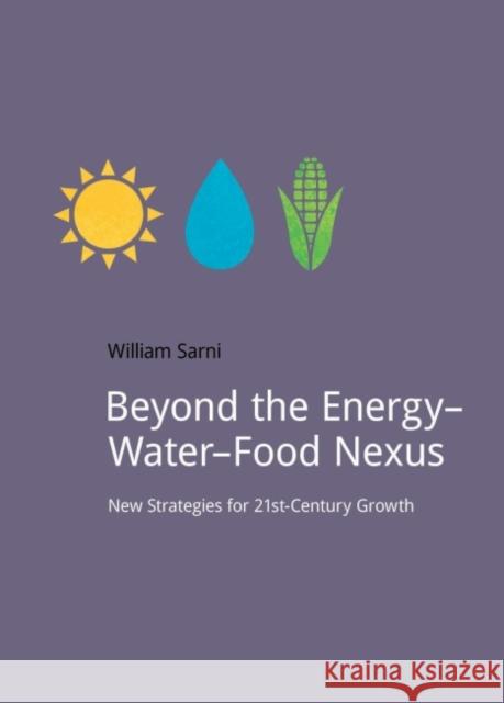 Beyond the Energy-Water-Food Nexus: New Strategies for 21st-Century Growth Will Sarni 9781910174470