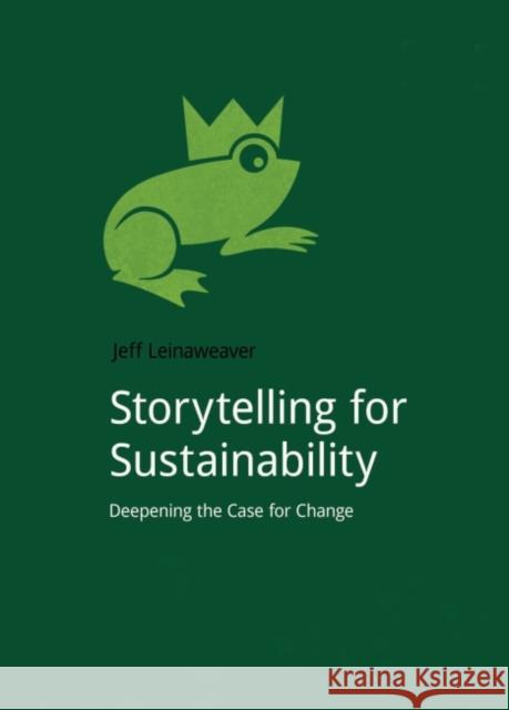 Storytelling for Sustainability: Deepening the Case for Change Jeff Leinaweaver 9781910174500 Do Sustainability