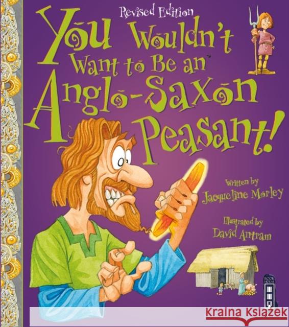 You Wouldn't Want To Be An Anglo-Saxon Peasant! Jacqueline Morley 9781910184967 Salariya Book Company Ltd
