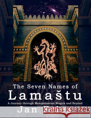 The Seven Names of Lamastu: A Journey through Mesopotamian Magick and Beyond Jan Fries 9781910191040