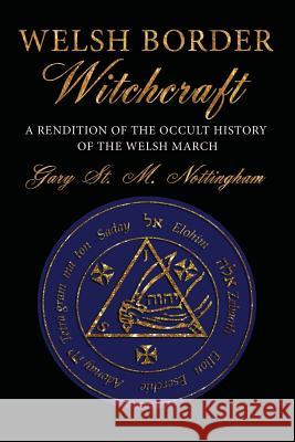 Welsh Border Witchcraft: A Rendition of the Occult History of the Welsh March Gary St Michael Nottingham 9781910191118 Avalonia