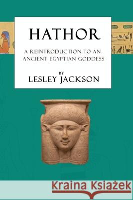Hathor: A Reintroduction to an Ancient Egyptian Goddess Lesley Jackson Brian Andrews 9781910191224
