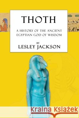 Thoth: The History of the Ancient Egyptian God of Wisdom Lesley Jackson Brian Andrews 9781910191231 Avalonia