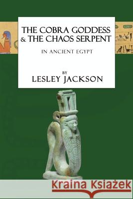 The Cobra Goddess & the Chaos Serpent: in Ancient Egypt Lesley Jackson Brian Andrews 9781910191248 Avalonia