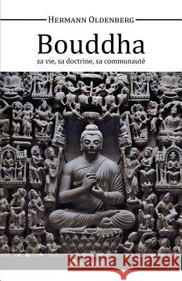 Le Bouddha, Sa Vie, Sa Doctrine, Sa Communaute Hermann Oldenberg 9781910220412 Omnia Veritas Ltd