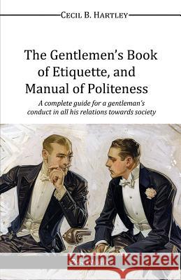 The Gentlemen's Book of Etiquette, and Manual of Politeness Cecil B. Hartley 9781910220610 Omnia Veritas Ltd