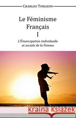 Le Feminisme Francais I: L'Emancipation Individuelle et Sociale de la Femme Charles Turgeon 9781910220771
