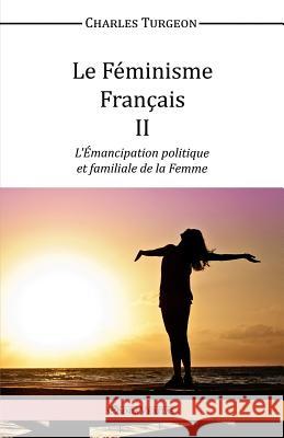 Le Feminisme Francais II: L'Emancipation Politique et Familiale de la Femme Charles Turgeon 9781910220788