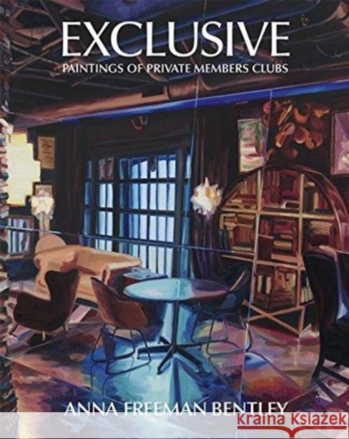 Anna Freeman Bentley - Exclusive: Paintings of Private Members Clubs Anna Freema John Silvis Jane Neal 9781910221150 Anomie Publishing