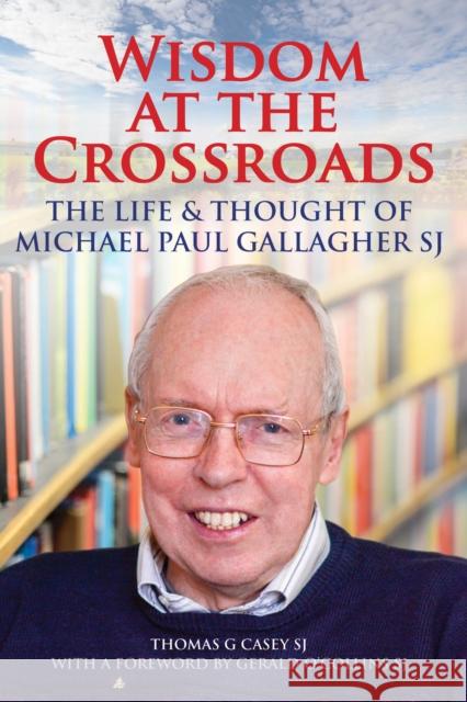 Wisdom at the Crossroads: The Life and Thought of Michael Paul Gallagher SJ Thomas G. Casey   9781910248898