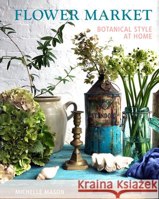 Flower Market: Botanical Style at Home Michelle Mason 9781910258200 Gemini Books Group Ltd