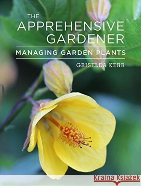 The Apprehensive Gardener: Managing Garden Plants Griselda Kerr 9781910258231 Pimpernel Press Ltd