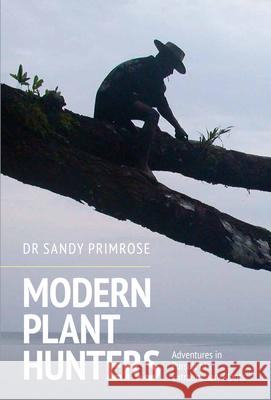 Modern Plant Hunters: Adventures in Pursuit of Extraordinary Plants Primrose, Sandy B. 9781910258781