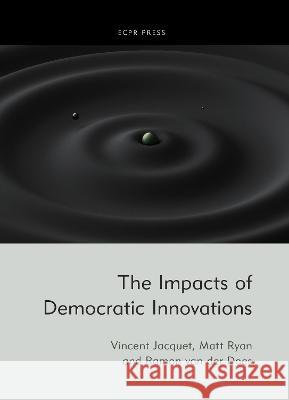 The Impacts of Democratic Innovations Vincent Jacquet Matt Ryan Ramon Va 9781910259177 ECPR Press