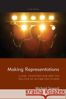 Making Representations: Claim, Counterclaim and the Politics of Acting for Others Michael Saward 9781910259870