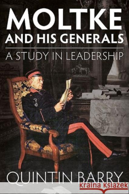 Moltke and His Generals: A Study in Leadership Barry, Quintin 9781910294413 Helion & Company Limited