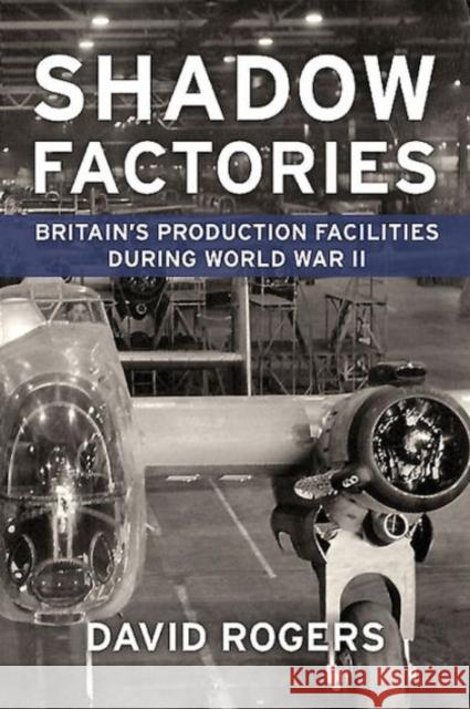 Shadow Factories: Britain'S Production Facilities and the Second World War  9781910294468 Helion & Company Limited