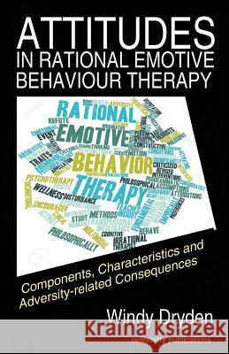 Attitudes in Rational Emotive Behaviour Therapy (REBT): Components, Characteristics and Adversity-related Consequences Dryden, Windy 9781910301364 Rationality Publications